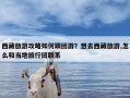 西藏旅游攻略如何跟团游？想去西藏旅游,怎么和当地旅行团联系