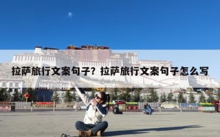 拉萨旅行文案句子？拉萨旅行文案句子怎么写