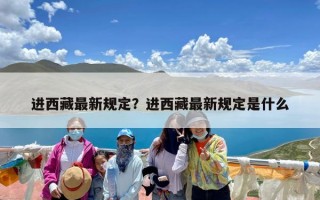 进西藏最新规定？进西藏最新规定是什么