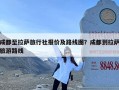 成都至拉萨旅行社报价及路线图？成都到拉萨旅游路线