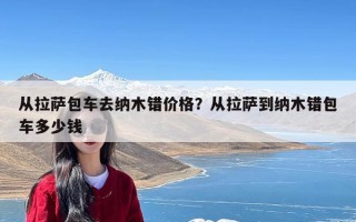 从拉萨包车去纳木错价格？从拉萨到纳木错包车多少钱