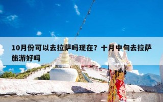 10月份可以去拉萨吗现在？十月中旬去拉萨旅游好吗