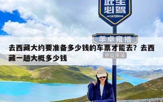 去西藏大约要准备多少钱的车票才能去？去西藏一趟大概多少钱