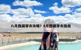 八月西藏穿衣攻略？8月西藏穿衣指南