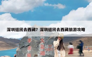 深圳组团去西藏？深圳组团去西藏旅游攻略