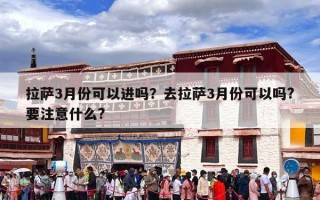 拉萨3月份可以进吗？去拉萨3月份可以吗?要注意什么?