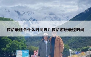 拉萨最适合什么时间去？拉萨游玩最佳时间