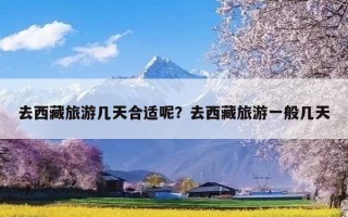 去西藏旅游几天合适呢？去西藏旅游一般几天