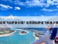 北京飞拉萨多少钱？北京到拉萨坐飞机多少钱