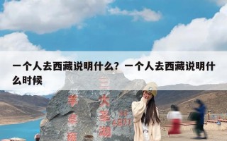 一个人去西藏说明什么？一个人去西藏说明什么时候
