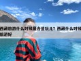 西藏旅游什么时候最合适玩儿？西藏什么时候旅游好