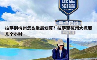 拉萨到杭州怎么坐最划算？拉萨至杭州大概要几个小时
