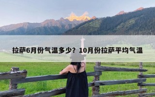 拉萨6月份气温多少？10月份拉萨平均气温