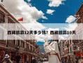 西藏旅游12天多少钱？西藏旅游10天