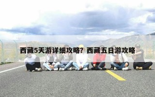 西藏5天游详细攻略？西藏五日游攻略