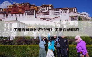 沈阳西藏跟团游价格？沈阳西藏旅游