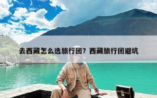 去西藏怎么选旅行团？西藏旅行团避坑