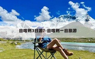 日喀则3日游？日喀则一日旅游