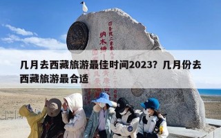 几月去西藏旅游最佳时间2023？几月份去西藏旅游最合适