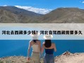 河北去西藏多少钱？河北自驾西藏需要多久