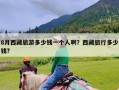 8月西藏旅游多少钱一个人啊？西藏旅行多少钱?