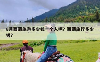 8月西藏旅游多少钱一个人啊？西藏旅行多少钱?