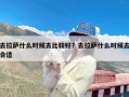 去拉萨什么时候去比较好？去拉萨什么时候去合适