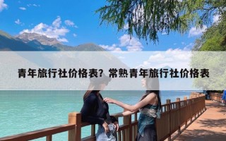 青年旅行社价格表？常熟青年旅行社价格表