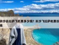 长沙去拉萨飞机票多少钱？长沙飞拉萨机票价格