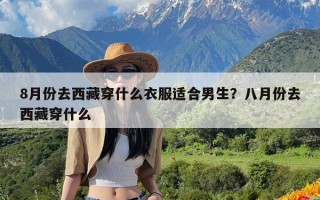 8月份去西藏穿什么衣服适合男生？八月份去西藏穿什么