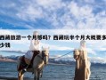 西藏旅游一个月够吗？西藏玩半个月大概要多少钱