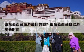 山东去西藏旅游最佳方案？山东去西藏自驾游多长时间