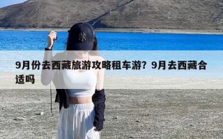 9月份去西藏旅游攻略租车游？9月去西藏合适吗