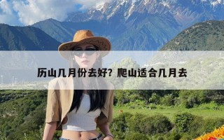 历山几月份去好？爬山适合几月去