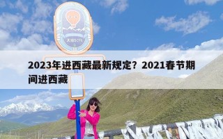 2023年进西藏最新规定？2021春节期间进西藏