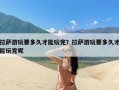 拉萨游玩要多久才能玩完？拉萨游玩要多久才能玩完呢