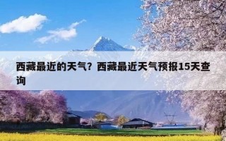 西藏最近的天气？西藏最近天气预报15天查询