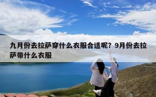九月份去拉萨穿什么衣服合适呢？9月份去拉萨带什么衣服