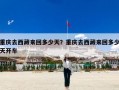 重庆去西藏来回多少天？重庆去西藏来回多少天开车