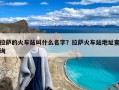 拉萨的火车站叫什么名字？拉萨火车站地址查询