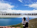 一个人如何坐火车去拉萨？一个人怎么去拉萨