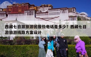 西藏七日游旅游团报价电话是多少？西藏七日游旅游线路方案设计