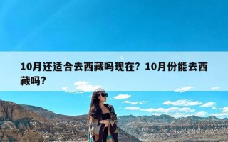 10月还适合去西藏吗现在？10月份能去西藏吗?