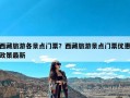 西藏旅游各景点门票？西藏旅游景点门票优惠政策最新