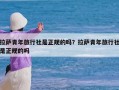 拉萨青年旅行社是正规的吗？拉萨青年旅行社是正规的吗
