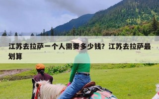江苏去拉萨一个人需要多少钱？江苏去拉萨最划算