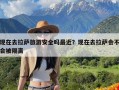 现在去拉萨旅游安全吗最近？现在去拉萨会不会被隔离