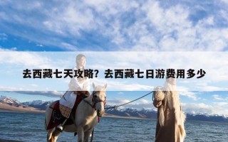去西藏七天攻略？去西藏七日游费用多少
