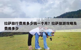 拉萨旅行费用多少钱一个月？拉萨旅游攻略及费用多少