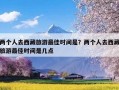 两个人去西藏旅游最佳时间是？两个人去西藏旅游最佳时间是几点